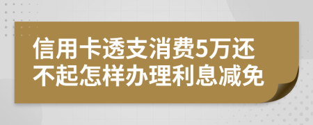 信用卡透支消費(fèi)5萬(wàn)還不起怎樣辦理利息減免