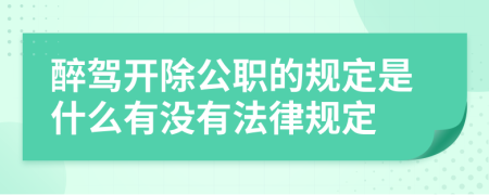 醉駕開除公職的規(guī)定是什么有沒有法律規(guī)定