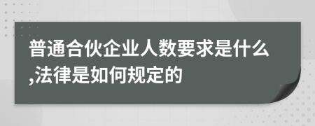 普通合伙企業(yè)人數(shù)要求是什么,法律是如何規(guī)定的