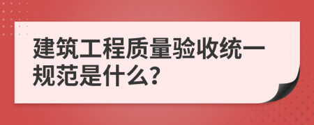 建筑工程質(zhì)量驗(yàn)收統(tǒng)一規(guī)范是什么？