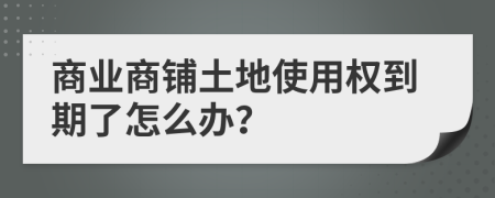 商業(yè)商鋪土地使用權(quán)到期了怎么辦？