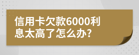 信用卡欠款6000利息太高了怎么辦?