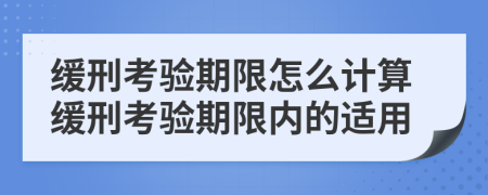 緩刑考驗(yàn)期限怎么計(jì)算緩刑考驗(yàn)期限內(nèi)的適用