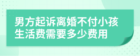 男方起訴離婚不付小孩生活費需要多少費用