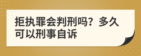 拒執(zhí)罪會(huì)判刑嗎？多久可以刑事自訴
