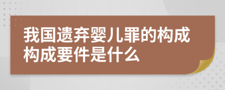 我國遺棄嬰兒罪的構(gòu)成構(gòu)成要件是什么