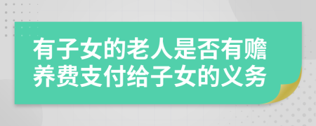 有子女的老人是否有贍養(yǎng)費(fèi)支付給子女的義務(wù)