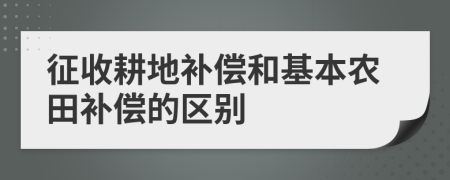征收耕地補償和基本農(nóng)田補償?shù)膮^(qū)別