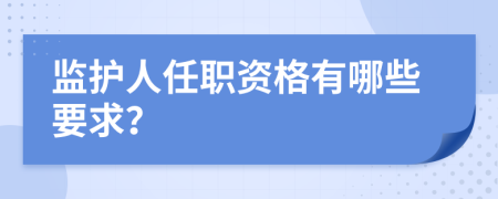 監(jiān)護(hù)人任職資格有哪些要求？
