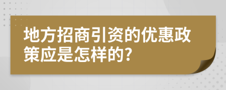 地方招商引資的優(yōu)惠政策應(yīng)是怎樣的?