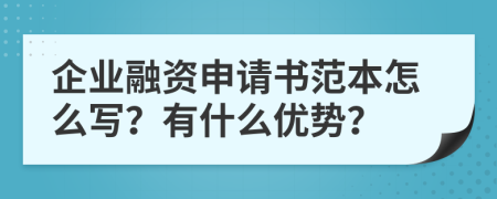 企業(yè)融資申請(qǐng)書(shū)范本怎么寫(xiě)？有什么優(yōu)勢(shì)？