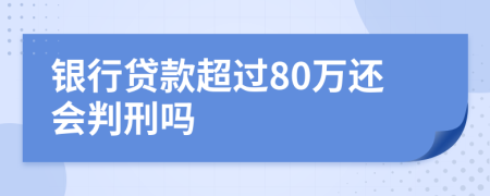 銀行貸款超過80萬還會判刑嗎