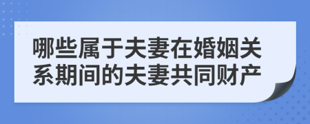 哪些屬于夫妻在婚姻關(guān)系期間的夫妻共同財產(chǎn)