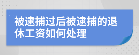被逮捕過后被逮捕的退休工資如何處理
