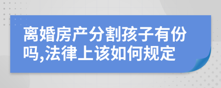 離婚房產(chǎn)分割孩子有份嗎,法律上該如何規(guī)定