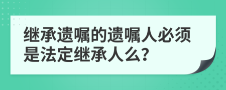 繼承遺囑的遺囑人必須是法定繼承人么？