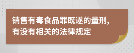 銷售有毒食品罪既遂的量刑,有沒有相關(guān)的法律規(guī)定