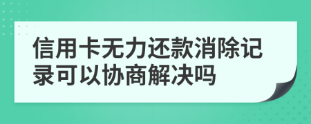 信用卡無力還款消除記錄可以協(xié)商解決嗎