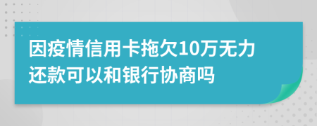 因疫情信用卡拖欠10萬無力還款可以和銀行協(xié)商嗎