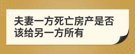 夫妻一方死亡房產(chǎn)是否該給另一方所有