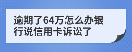 逾期了64萬(wàn)怎么辦銀行說(shuō)信用卡訴訟了