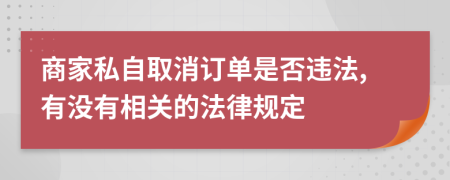 商家私自取消訂單是否違法,有沒(méi)有相關(guān)的法律規(guī)定