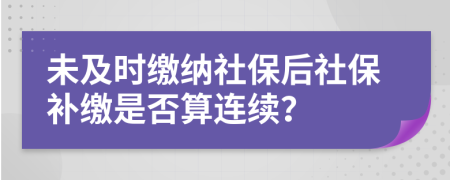 未及時繳納社保后社保補繳是否算連續(xù)？
