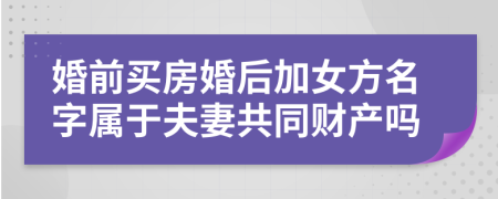 婚前買房婚后加女方名字屬于夫妻共同財(cái)產(chǎn)嗎
