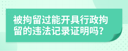 被拘留過能開具行政拘留的違法記錄證明嗎？