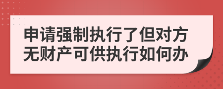 申請(qǐng)強(qiáng)制執(zhí)行了但對(duì)方無財(cái)產(chǎn)可供執(zhí)行如何辦