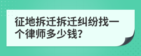 征地拆遷拆遷糾紛找一個律師多少錢？
