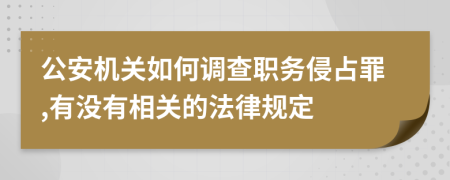 公安機關(guān)如何調(diào)查職務(wù)侵占罪,有沒有相關(guān)的法律規(guī)定