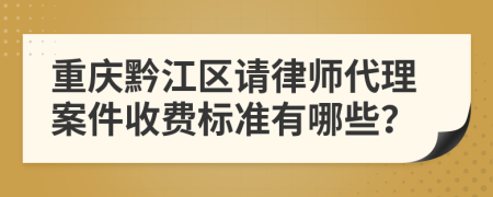 重慶黔江區(qū)請律師代理案件收費標準有哪些？
