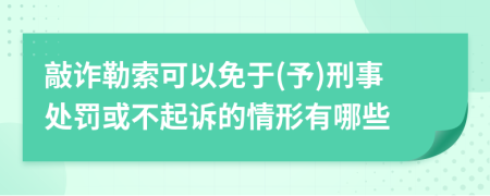 敲詐勒索可以免于(予)刑事處罰或不起訴的情形有哪些