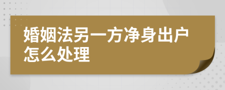 婚姻法另一方凈身出戶怎么處理