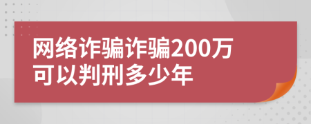 網絡詐騙詐騙200萬可以判刑多少年