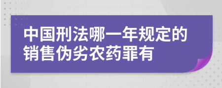 中國刑法哪一年規(guī)定的銷售偽劣農(nóng)藥罪有