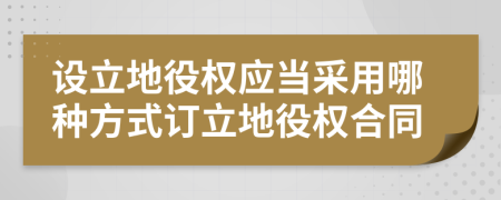 設立地役權(quán)應當采用哪種方式訂立地役權(quán)合同