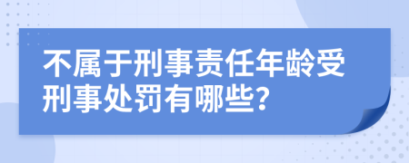 不屬于刑事責(zé)任年齡受刑事處罰有哪些？