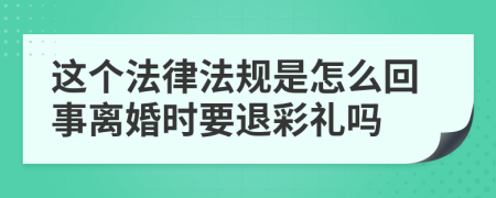 這個(gè)法律法規(guī)是怎么回事離婚時(shí)要退彩禮嗎