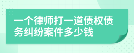 一個(gè)律師打一道債權(quán)債務(wù)糾紛案件多少錢