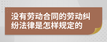 沒有勞動合同的勞動糾紛法律是怎樣規(guī)定的