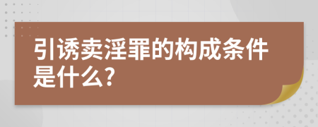 引誘賣淫罪的構(gòu)成條件是什么?