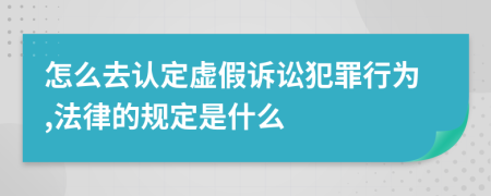 怎么去認定虛假訴訟犯罪行為,法律的規(guī)定是什么