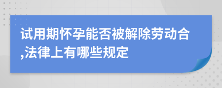 試用期懷孕能否被解除勞動合,法律上有哪些規(guī)定