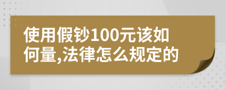 使用假鈔100元該如何量,法律怎么規(guī)定的
