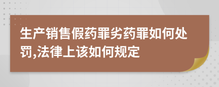 生產(chǎn)銷售假藥罪劣藥罪如何處罰,法律上該如何規(guī)定