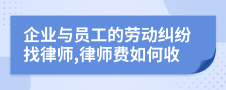 企業(yè)與員工的勞動糾紛找律師,律師費如何收