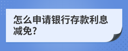 怎么申請(qǐng)銀行存款利息減免?