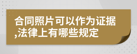 合同照片可以作為證據(jù),法律上有哪些規(guī)定